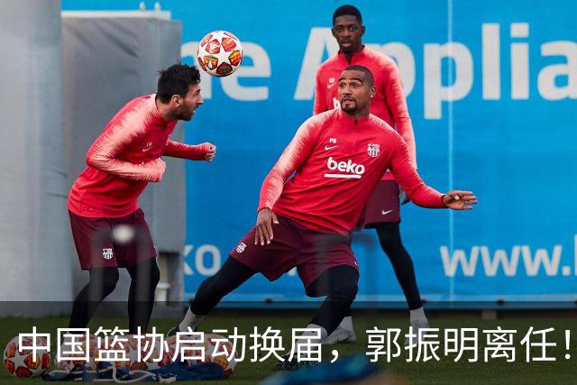 中国篮协启动换届，郭振明离任！新主席待定
