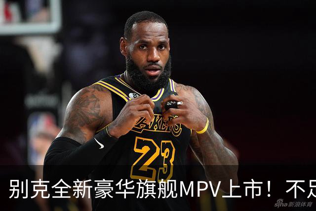 别克全新豪华旗舰MPV上市！不足54万起，豪华比肩埃尔法，还看啥