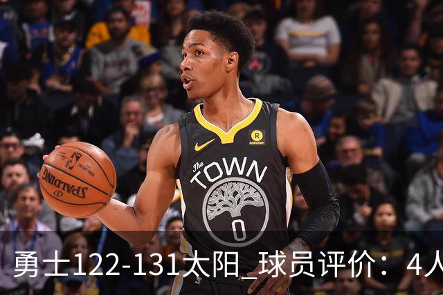 勇士122-131太阳 球员评价：4人优秀，2人及格，5人低迷
