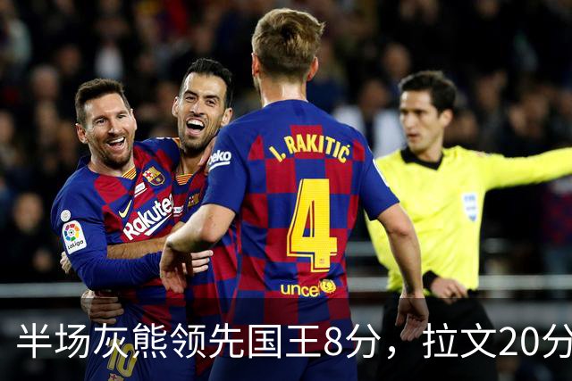 半场灰熊领先国王8分，拉文20分小萨两双