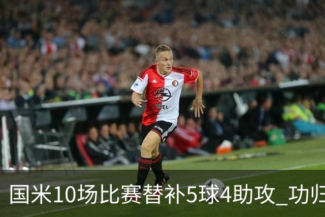 国米10场比赛替补5球4助攻 功归意甲最顶尖的大师级掌舵