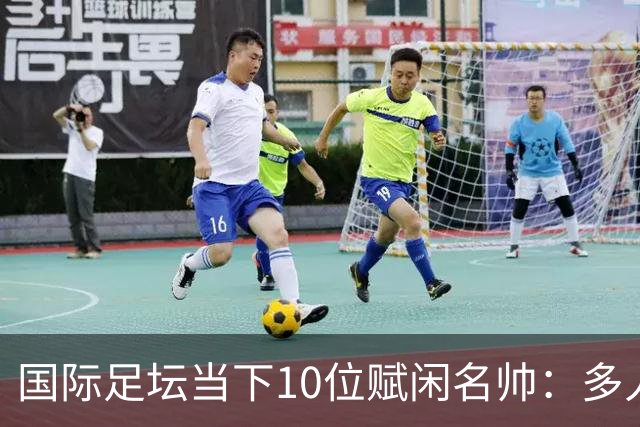 国际足坛当下10位赋闲名帅：多人拿过欧冠，有人拿过世界杯
