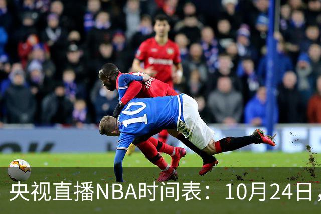 央视直播NBA时间表：10月24日，CCTV5直播马刺VS火箭