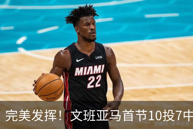 完美发挥！文班亚马首节10投7中 砍下15分3板1断2帽0失误