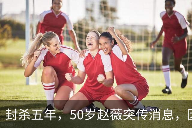 封杀五年，50岁赵薇突传消息，因胃癌去世传闻一年多前已真相大白