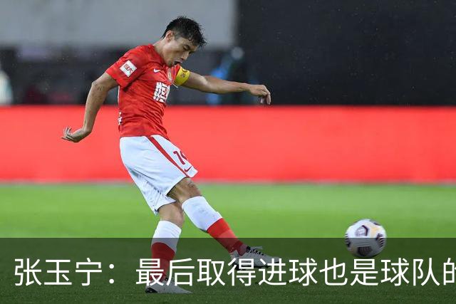 张玉宁：最后取得进球也是球队的不懈努力，还有细节可以做得更好