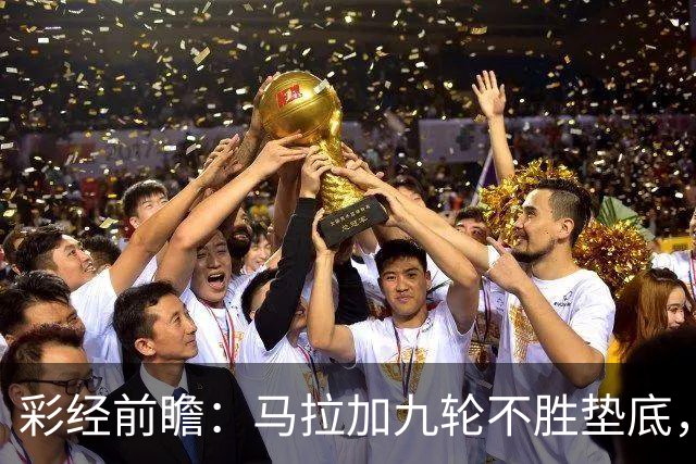 彩经前瞻：马拉加九轮不胜垫底，阿拉维斯主场三分在望