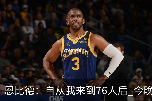 恩比德：自从我来到76人后 今晚的精彩程度能排进前五