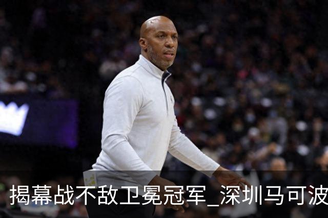 揭幕战不敌卫冕冠军 深圳马可波罗CBA新赛季迎来考验