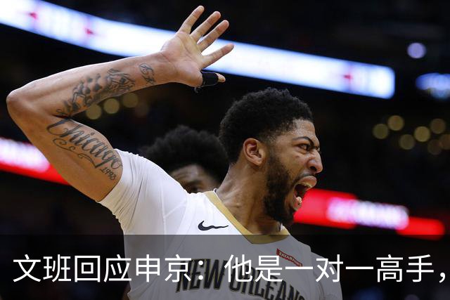 文班回应申京：他是一对一高手，但我们有很好的防守人