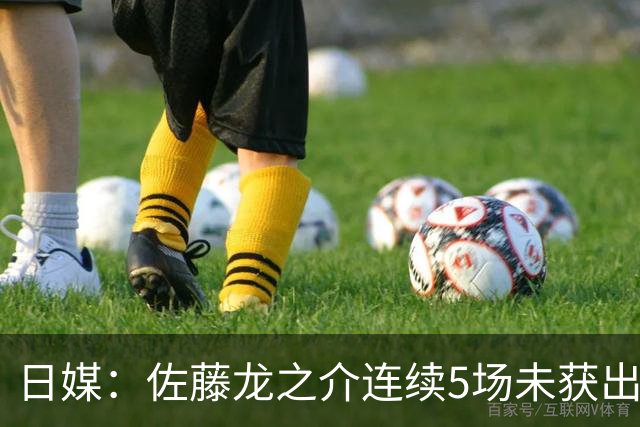 日媒：佐藤龙之介连续5场未获出场机会，冬窗或考虑租借离队