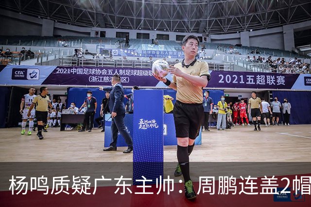 杨鸣质疑广东主帅：周鹏连盖2帽为何被换下