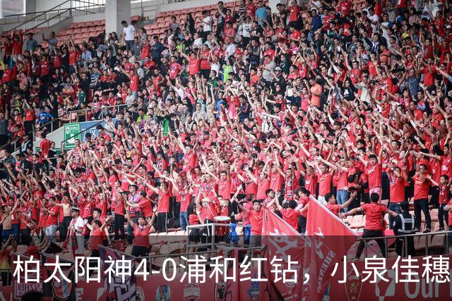 柏太阳神4-0浦和红钻，小泉佳穗两传一射，久保藤次郎破门