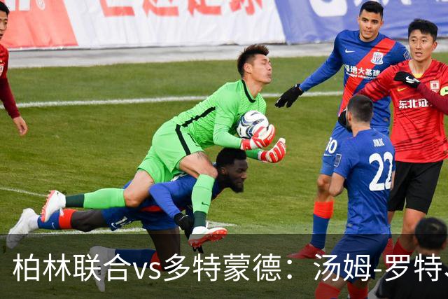 柏林联合vs多特蒙德：汤姆-罗特、郑优营首发，施洛特贝克、吉拉西出战