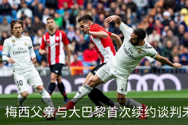 梅西父亲与大巴黎首次续约谈判未能达成协议