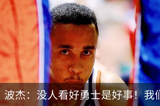 波杰：没人看好勇士是好事！我们比去年更有天赋 要让所有人闭嘴