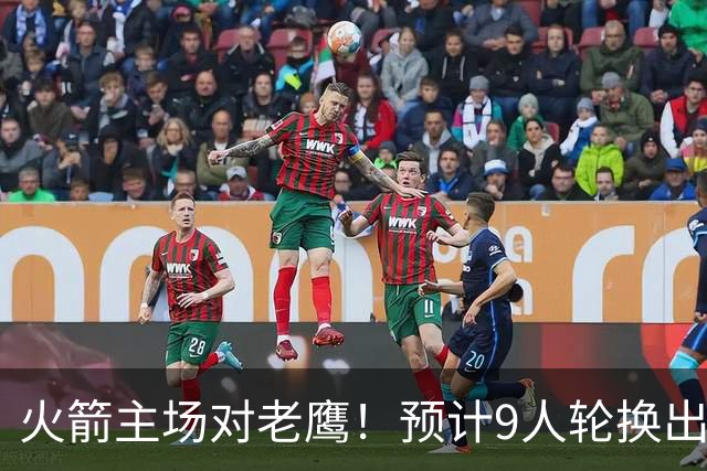 火箭主场对老鹰！预计9人轮换出炉：范乔丹复出，饼皇上位，3射手齐聚2阵