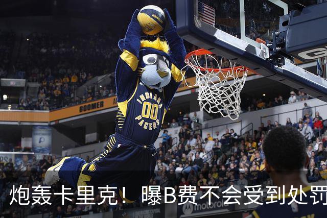 炮轰卡里克！曝B费不会受到处罚 高层认为他只是在泄愤 网友：球霸