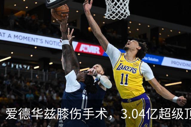 爱德华兹膝伤手术，3.04亿超级顶薪恐难触发