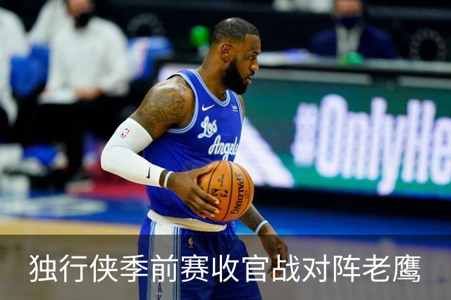 独行侠季前赛收官战对阵老鹰