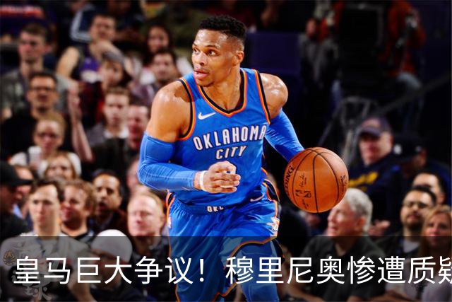 皇马巨大争议！穆里尼奥惨遭质疑！伯纳乌王牌状态持续低迷