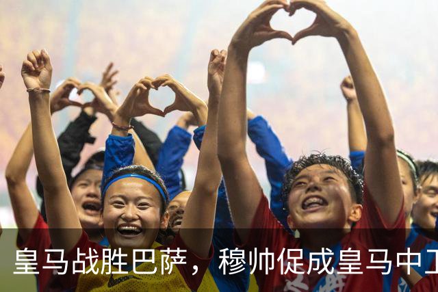 皇马战胜巴萨，穆帅促成皇马中卫蜕变；皇马21岁中卫撕掉“硬仗拉胯”标签