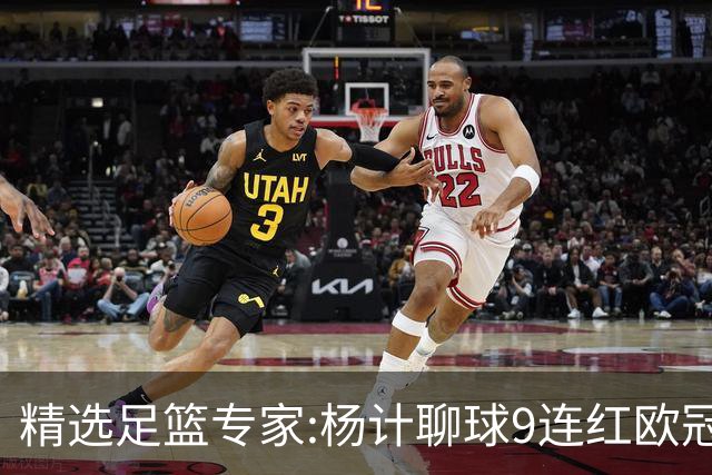 精选足篮专家:杨计聊球9连红欧冠12中11 头哥8连红