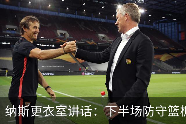 纳斯更衣室讲话：下半场防守篮板出色，我们配得上胜利