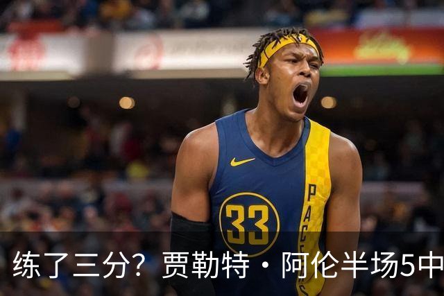 练了三分？贾勒特·阿伦半场5中4拿13分3板 三分1中1