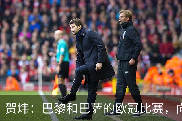 贺炜：巴黎和巴萨的欧冠比赛，向世人证明足球完全可以表现为艺术