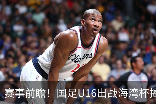 赛事前瞻！国足U16出战海湾杯揭幕战，首战东道主，张耀坤压力大