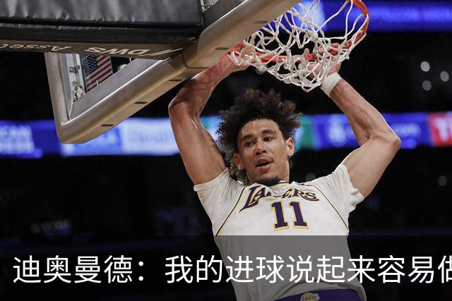 迪奥曼德：我的进球说起来容易做起来难 希望赢下国家德比