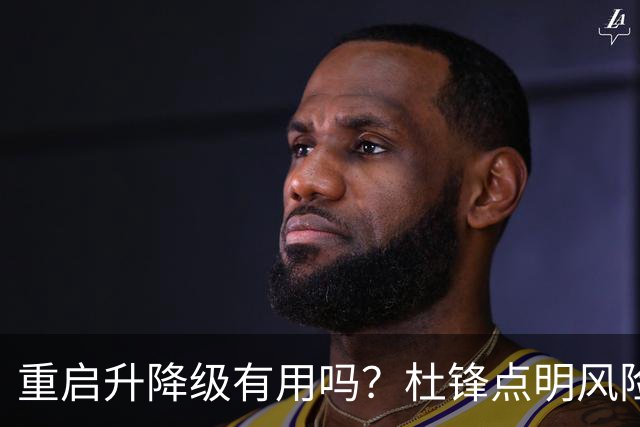 重启升降级有用吗？杜锋点明风险，把希望寄托外援真的靠谱吗？