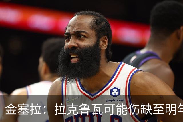 金塞拉：拉克鲁瓦可能伤缺至明年1月，最多缺席10场比赛