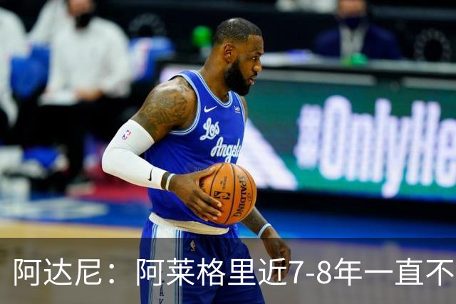 阿达尼：阿莱格里近7-8年一直不成功 他已没办法执教大球队