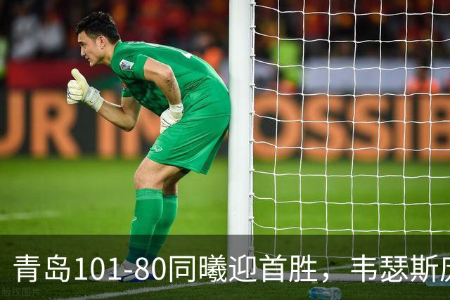 青岛101-80同曦迎首胜，韦瑟斯庞24+5+6，法尔空砍32+11
