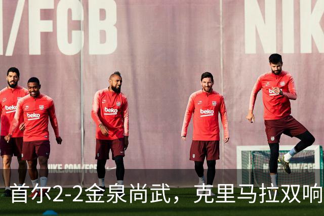首尔2-2金泉尚武，克里马拉双响，李尚宪、金仁均破门