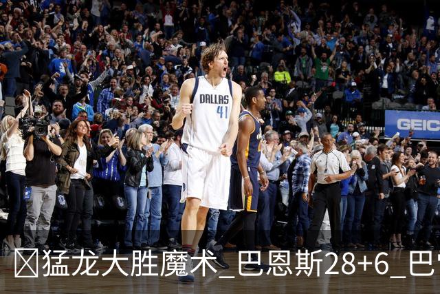 🏀猛龙大胜魔术 巴恩斯28+6 巴雷特25+9+6 伦纳德&班凯罗缺战