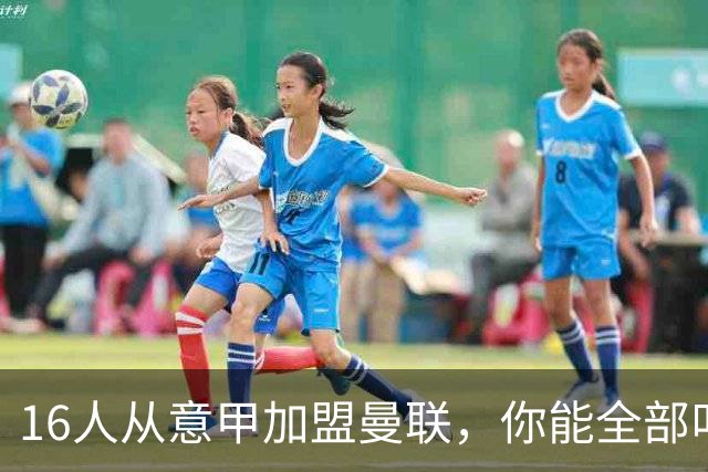 16人从意甲加盟曼联，你能全部叫出名字吗？