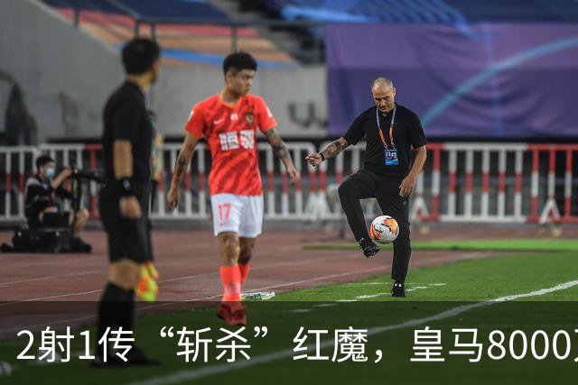 2射1传“斩杀”红魔，皇马8000万欧回购帕斯？球员真会回去吗