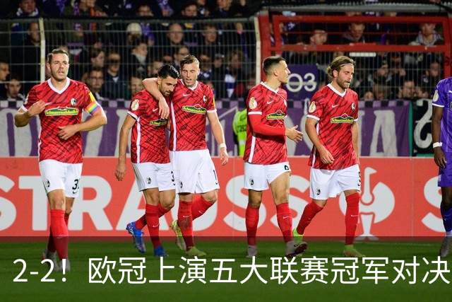 2-2！欧冠上演五大联赛冠军对决：三狮巨星传射建功 两队都折损核心