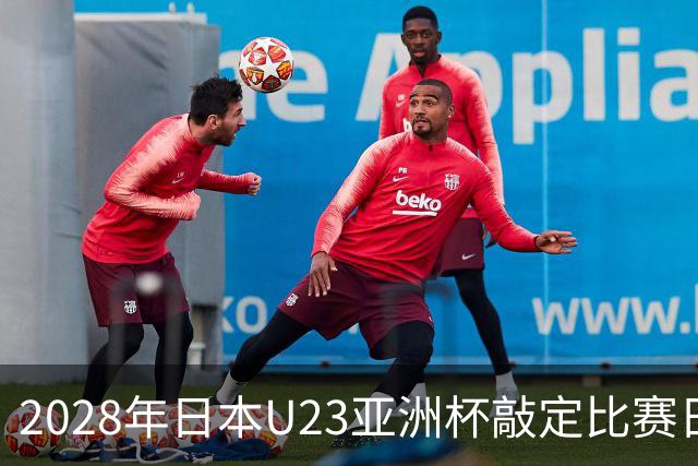2028年日本U23亚洲杯敲定比赛日程 12队争夺2个奥运席位