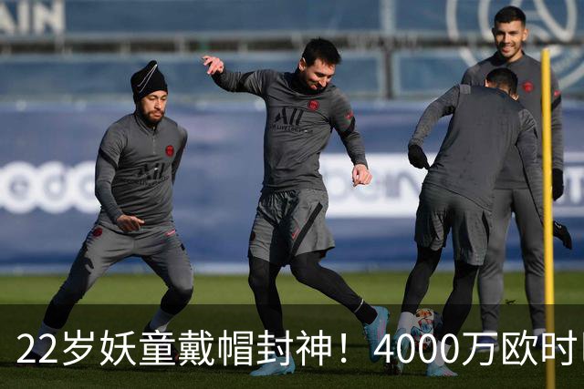22岁妖童戴帽封神！4000万欧时巴萨犹豫，如今6000万欧成新门槛