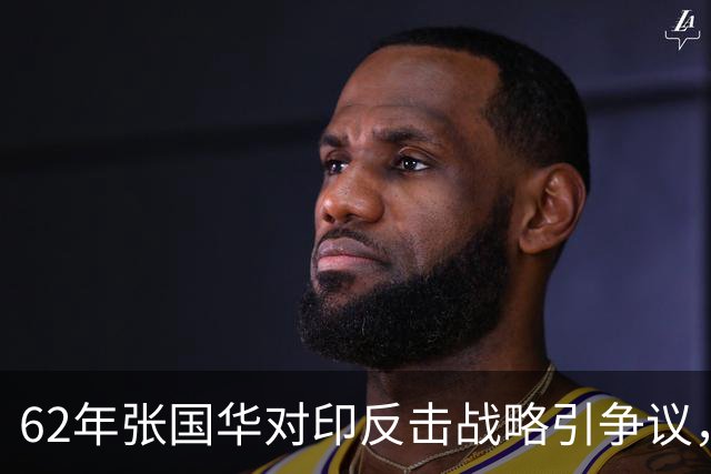 62年张国华对印反击战略引争议，毛泽东：让他打，打不好再重来！
