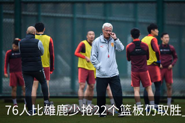 76人比雄鹿少抢22个篮板仍取胜 恩比德三双比肩巴克利 队史第四多