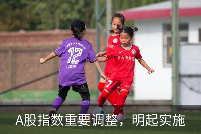 A股指数重要调整，明起实施
