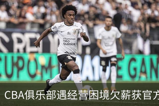 CBA俱乐部遇经营困境欠薪获官方确认 监管已介入但清偿细则未公开