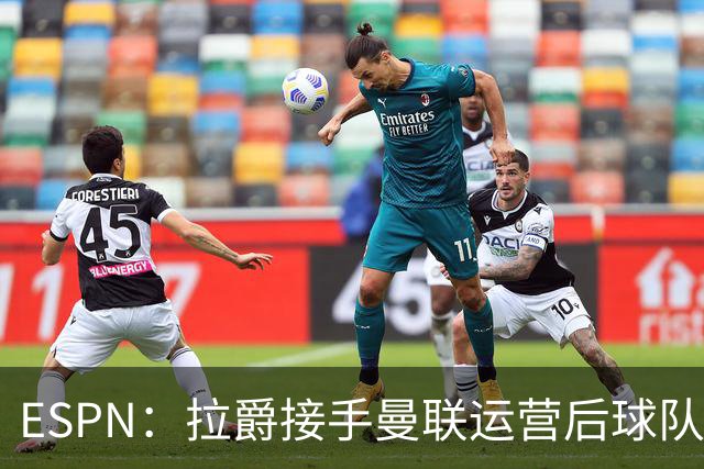 ESPN：拉爵接手曼联运营后球队陷入动荡，格雷泽却似乎在隔岸观火